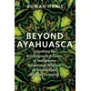 KNYGA Roman Hanis Beyond Ayahuasca, Unlocking the Evolutionary Science of Indigenous Amazonian Wisdom to Access Your Highest Potential
