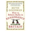 KNYGA Ruth Goodman How to Behave Badly in Renaissance Britain