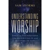 KNYGA Sam Storms Understanding Worship, Biblical Foundations for Delighting in and Feasting on God