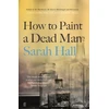 KNYGA Sarah Hall How to Paint a Dead Man