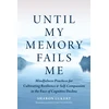 KNYGA Sharon Lukert Until My Memory Fails Me, Mindfulness Practices for Cultivating Resilience and Self-Compassion in the Face of Cognitive Decline