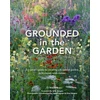 KNYGA T J Maher Grounded in the Garden, An artist's guide to creating a beautiful garden in harmony with nature