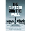 KNYGA Timothy Phillips Curtain and the Wall, A Modern Journey Along Europe's Cold War Border
