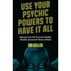 KNYGA Uri Geller Use Your Psychic Powers to Have It All, Release Your Psi-Force for Health, Wealth, Success &amp; Peace of Mind