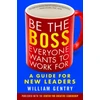 KNYGA William A Gentry Be the Boss Everyone Wants to Work For: A Guide for New Leaders
