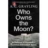 KNYGA A C Grayling Who Owns the Moon?, In Defence of Humanity’s Common Interests in Space