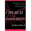 KNYGA Andrew Root Church after Innovation – Questioning Our Obsession with Work, Creativity, and Entrepreneurship