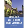 KNYGA Anna G Piotrowska Music, City and the Roma under Communism