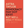 KNYGA Astra Taylor Democracy May Not Exist But We'll Miss it When It's Gone