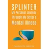 KNYGA Charlotte Yardley Splinter: My Personal Journey through My Sister’s Mental Illness