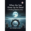KNYGA George Corbett When the Sea Gives Up its Dead a Thrilling Detective Story