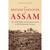 KNYGA Caroline Keen British Takeover of Assam, Tea, Hill Tribes and Transportation in the Nineteenth Century