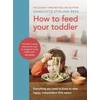 KNYGA Charlotte Stirling Reed How to Feed Your Toddler, Everything you need to know to raise happy, independent little eaters