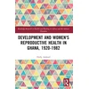 KNYGA Holly Ashford Development and Women's Reproductive Health in Ghana, 1920-1982