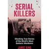 KNYGA Jamie King Serial Killers, Shocking True Stories of the World's Most Barbaric Murderers