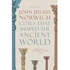 KNYGA John Julius Norwich Cities that Shaped the Ancient World