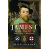 KNYGA Keith Coleman James I , The King Who United Scotland and England