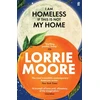 KNYGA Lorrie Moore I Am Homeless If This Is Not My Home, 'The most irresistible contemporary American writer.' NEW YORK TIMES BOOK REVIEW