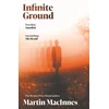 KNYGA Martin Macinnes Infinite Ground, ‘A totally original, surreal mystery’ (Jeff VanderMeer) from the Booker Prize-listed author of In Ascension