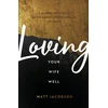 KNYGA Matt Jacobson Loving Your Wife Well – A 52–Week Devotional for the Deeper, Richer Marriage You Desire