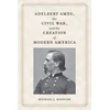 KNYGA Michael J Megelsh Adelbert Ames, the Civil War, and the Creation of Modern America