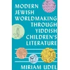 KNYGA Miriam Udel Modern Jewish Worldmaking Through Yiddish Children's Literature