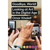 KNYGA Omar Kholeif Goodbye, World! – Looking at Art in the Digital Age