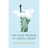KNYGA Patrick Porter False Promise of Liberal Order