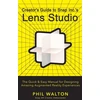 KNYGA Phil Walton Designer's Guide to Snapchat's Lens Studio: A Quick & Easy Resource for Creating Custom Augmented Reality Experiences