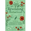 KNYGA Shannon K Evans Rewilding Motherhood – Your Path to an Empowered Feminine Spirituality