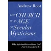 KNYGA Andrew Root Church in an Age of Secular Mysticisms – Why Spiritualities without God Fail to Transform Us