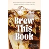 KNYGA Asia Lua Chapa Brew This Book, Make Coffee Shop Lattes, Cold Brews, Frappes and More at Home for a Fraction of the Price