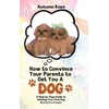 KNYGA Autumn Rose How to Convince Your Parents to Get You A Dog