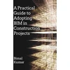 KNYGA Bimal Kumar Practical Guide to Adopting BIM in Construction Projects