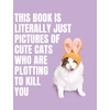 KNYGA Bookshop This Book is Literally Just Pictures of Cute Cats Who Are Plotting to Kill You