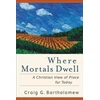 KNYGA Craig G Bartholomew Where Mortals Dwell – A Christian View of Place for Today