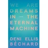 KNYGA Deni Ellis Bechard We Are Dreams in the Eternal Machine