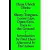 KNYGA Hans Ulrich Obrist Sharp Tongues, Loose Lips, Open Eyes, Ears to the Ground