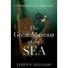 KNYGA James P Delgado Great Museum of the Sea, A Human History of Shipwrecks