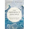 KNYGA Jared C Wilson Imperfect Disciple – Grace for People Who Can`t Get Their Act Together