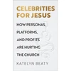 KNYGA Katelyn Beaty Celebrities for Jesus – How Personas, Platforms, and Profits Are Hurting the Church