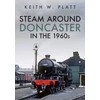 KNYGA Keith W Platt Steam Around Doncaster in the 1960s