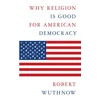 KNYGA Robert Wuthnow Why Religion Is Good for American Democracy