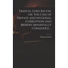 KNYGA Thomas Francis, Lord Bacon, or, The Case of Private and National Corruption and Bribery Impartially Consider'd ...