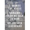 KNYGA Volodymyr Ishchenko Towards the Abyss, Ukraine from Maidan to War