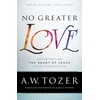 KNYGA A. W. Tozer No Greater Love – Experiencing the Heart of Jesus through the Gospel of John