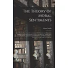 KNYGA Smith Theory of Moral Sentiments; or, An Essay Towards an Analysis of the Principles by Which Men Naturally Judge Concerning the Conduct and Character, First of Their Neighbours, and Afterward of Themselves. To Which is Added, a Dissertation on The...; 1