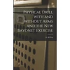 KNYGA Bookshop Physical Drill With and Without Arms and the New Bayonet Exercise [electronic Resource]