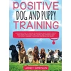 KNYGA Bookshop Positive Dog and Puppy Training Discover How to Raise an Amazing and Happy Puppy and Train your Dog the Loving and Friendly Way without Causing Your Dog Distress or Harm