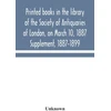 KNYGA Bookshop Printed books in the library of the Society of Antiquaries of London, on March 10, 1887. Supplement, 1887-1899